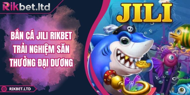Bắn Cá Jili RIKBET Trải Nghiệm Săn Thưởng Đại Dương 5 Bắn Cá Jili RIKBET Trải Nghiệm Săn Thưởng Đại Dương