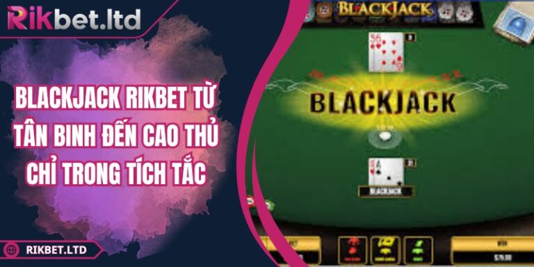 Blackjack RIKBET Từ Tân Binh Đến Cao Thủ Chỉ Trong Tích Tắc