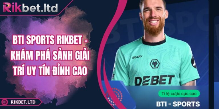BTI Sports RIKBET - Khám Phá Sảnh Giải Trí Uy Tín Đỉnh Cao 3 BTI Sports RIKBET - Khám Phá Sảnh Giải Trí Uy Tín Đỉnh Cao