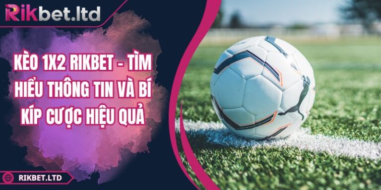 Kèo 1x2 RIKBET - Tìm Hiểu Thông Tin Và Bí Kíp Cược Hiệu Quả