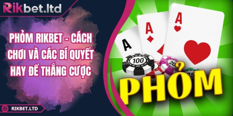 Phỏm RIKBET - Cách Chơi Và Các Bí Quyết Hay Để Thắng Cược 2 Phỏm RIKBET - Cách Chơi Và Các Bí Quyết Hay Để Thắng Cược