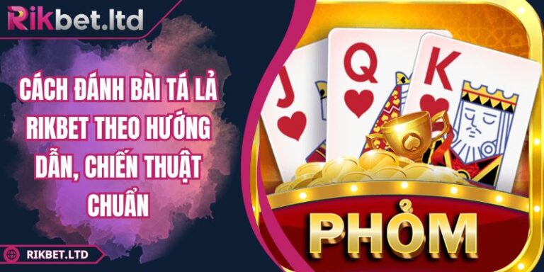 Cách Đánh Bài Tá Lả RIKBET Theo Hướng Dẫn, Chiến Thuật Chuẩn 5 Cách đánh bài Tá Lả RIKBET
