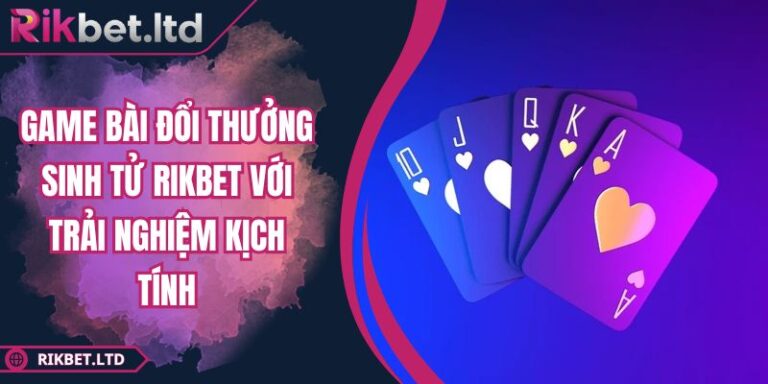 Game Bài Đổi Thưởng Sinh Tử RIKBET Với Trải Nghiệm Kịch Tính 4 Game bài đổi thưởng sinh tử RIKBET